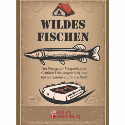 Wildes Fischen - Der Pinzgauer Fliegenfischer Gottlieb Eder angelt sich von Aal bis Zander durch die Welt (Cover)