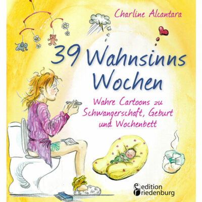 39 Wahnsinns Wochen - Wahre Cartoons zu Schwangerschaft, Geburt und Wochenbett (Cover)