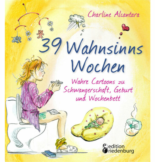 39 Wahnsinns Wochen - Wahre Cartoons zu Schwangerschaft, Geburt und Wochenbett (Cover)